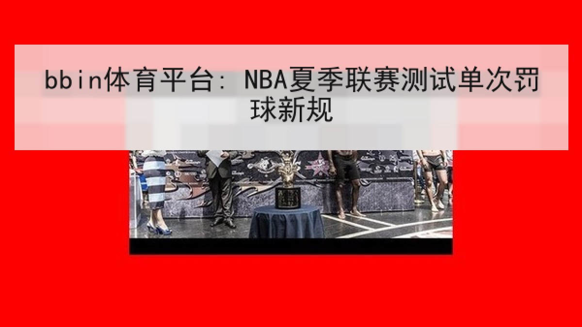 bbin体育平台: NBA夏季联赛测试单次罚球新规 bbin体育平台: NBA夏季联赛测试单次罚球新规
