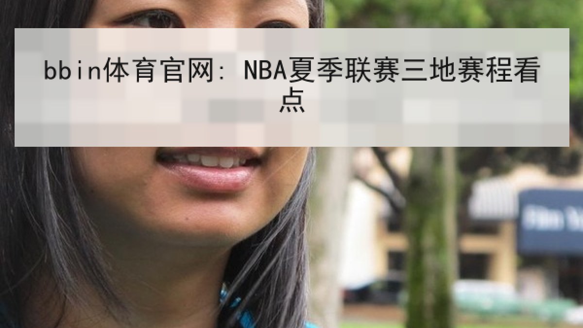 bbin体育官网: NBA夏季联赛三地赛程看点 bbin体育官网: NBA夏季联赛三地赛程看点