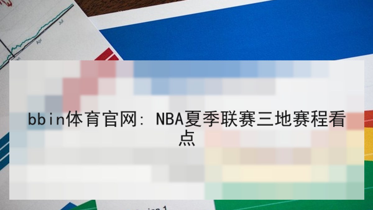 bbin体育官网: NBA夏季联赛三地赛程看点 bbin体育官网: NBA夏季联赛三地赛程看点